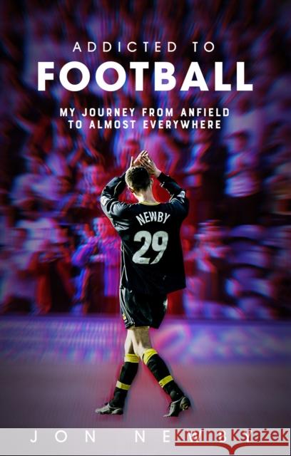 Addicted to Football: A Journey from Anfield to Almost Everywhere. Jon Newby 9781801500739