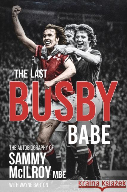 The Last Busby Babe: The Autobiography of Sammy Mcilroy Wayne Barton 9781801500746