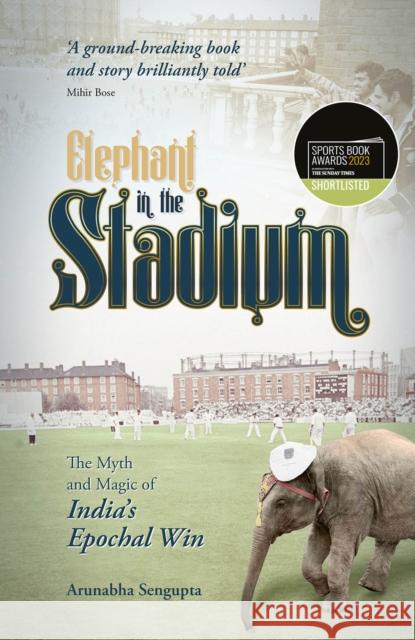 Elephant in the Stadium: The Myth and Magic of India's Epochal Win Arunabha Sengupta 9781801500944