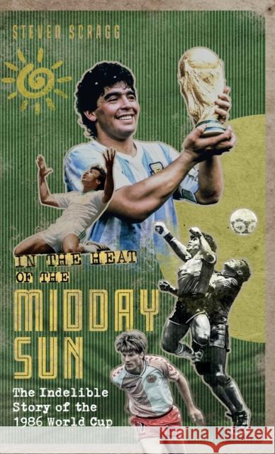 In the Heat of the Midday Sun: The Indelible Story of the 1986 World Cup Steven Scragg 9781801500975 Pitch Publishing Ltd