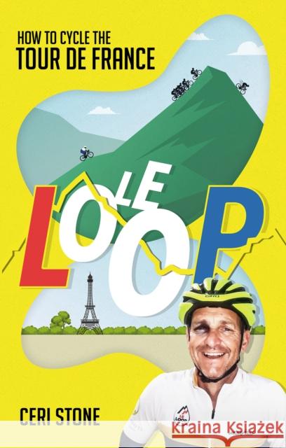 Le Loop: How to Cycle the Tour de France Ceri Stone 9781801501156