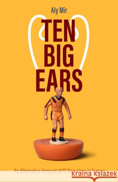 Ten Big Ears: An Alternative Account of FC Barcelona in Europe Aly Mir 9781801501323 Pitch Publishing Ltd