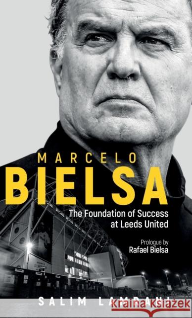 Marcelo Bielsa: The Foundation of Success at Leeds United Salim Lamrani 9781801501385