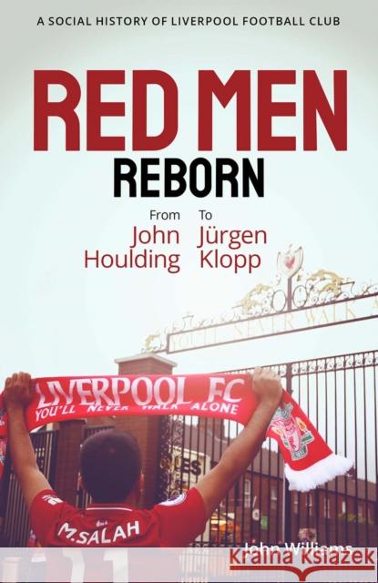 Red Men Reborn!: A Social History of Liverpool Football Club from John Houlding to Jurgen Klopp JOHN WILLIAMS 9781801501507