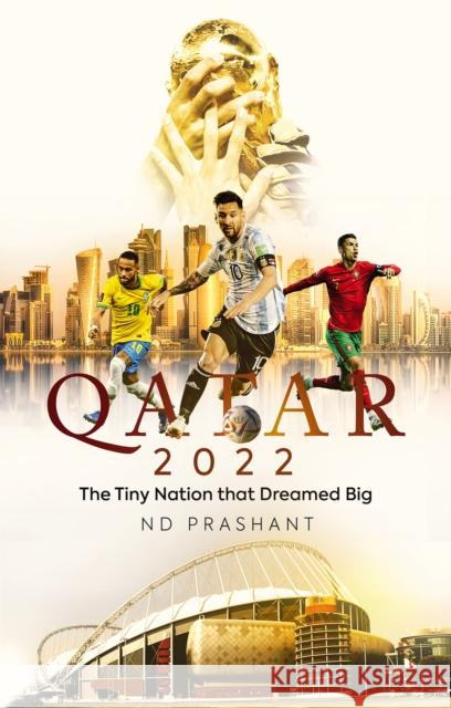 Qatar 2022: The Tiny Nation That Dreamed Big ND Prashant 9781801503709