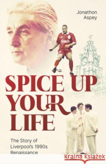 Spice Up Your Life: Liverpool, the 90's and Roy Evans Jonathon Aspey 9781801503815