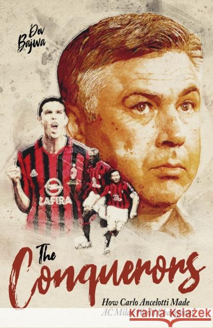 The Conquerors: How Carlo Ancelotti Made AC Milan World Champions Dev Bajwa 9781801503945