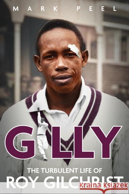 Gilly: The Turbulent Life of Roy Gilchrist Mark Peel 9781801503952