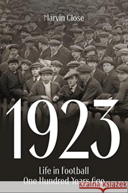 1923: Life in Football One Hundred Years Ago Marvin Close 9781801504010