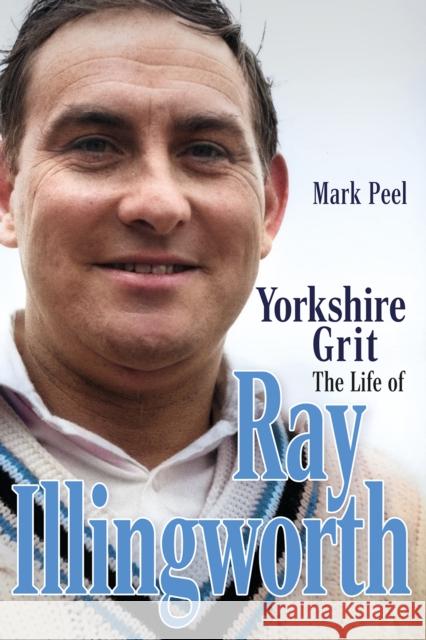 Yorkshire Grit: The Life of Ray Illingworth Mark Peel 9781801504522 Pitch Publishing Ltd