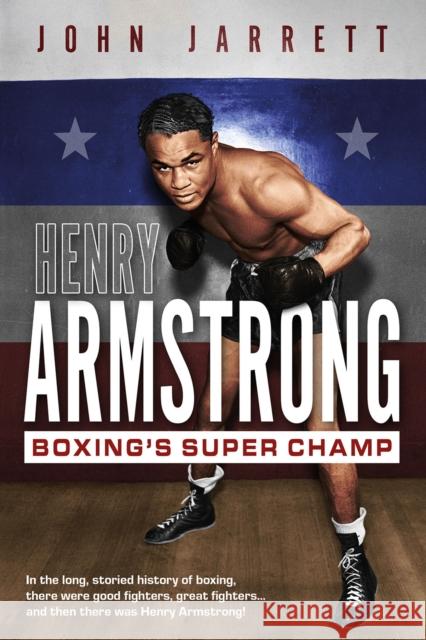 Henry Armstrong: Boxing's Super Champ John Jarrett 9781801504560