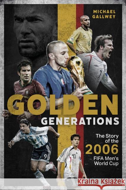 Golden Generations: The Story of the 2006 FIFA Men’s World Cup Michael Gallwey 9781801504577 Pitch Publishing Ltd