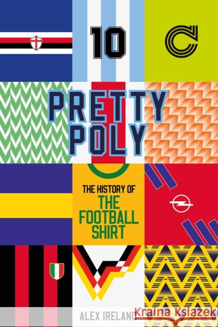 Pretty Poly: The History of the Football Shirt Ireland, Alex 9781801504614 Pitch Publishing Ltd