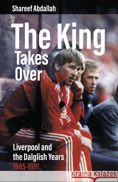 The King Takes Over: Liverpool and the Dalglish Years 1985-1991 Abdallah, Shareef 9781801504676