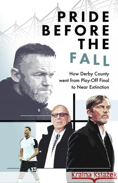 Pride Before the Fall: How Derby County went from Play-Off Final to Near Extinction Ryan Conway 9781801505031 Pitch Publishing Ltd