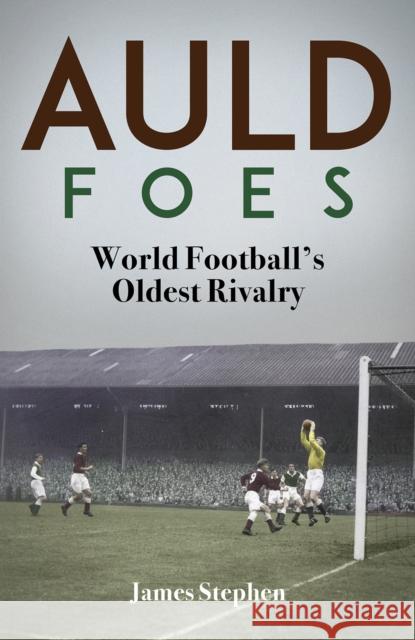 Auld Foes: World Football's Oldest Rivalry James Stephen 9781801505086 Pitch Publishing Ltd