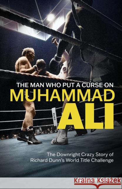 The Man Who Put a Curse on Muhammad Ali: The Downright Crazy Story of Richard Dunn's World Title Challenge Norman Giller 9781801505420