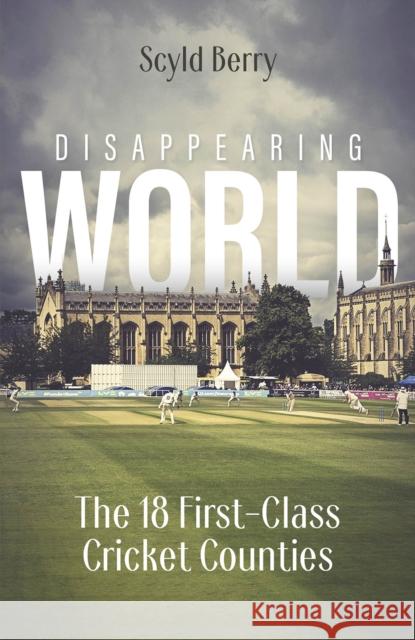 Disappearing World: Our 18 First Class Cricket Counties Scyld Berry 9781801505543 Pitch Publishing Ltd