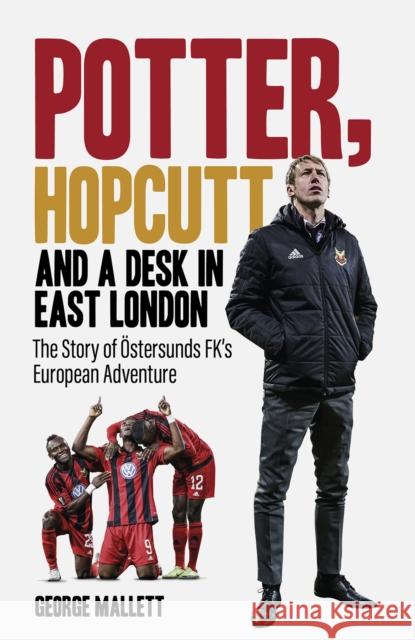 Potter; Hopcutt and a Desk in East London: The Story of Ostersunds FK's European Adventure George Mallett 9781801505574
