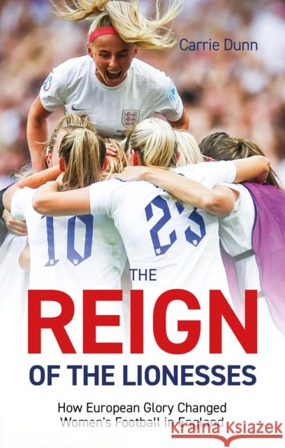 Reign of the Lionesses: How European Glory Changed Women's Football in England Carrie Dunn 9781801506366 Pitch Publishing Ltd