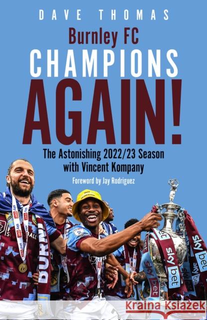 Burnley; Champions Again!: The Astonishing 2022/23 season with Vincent Kompany Dave Thomas 9781801506434