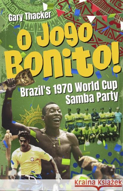 O Jogo Bonito!: Brazil’s 1970 World Cup Samba Party Gary Thacker 9781801506762