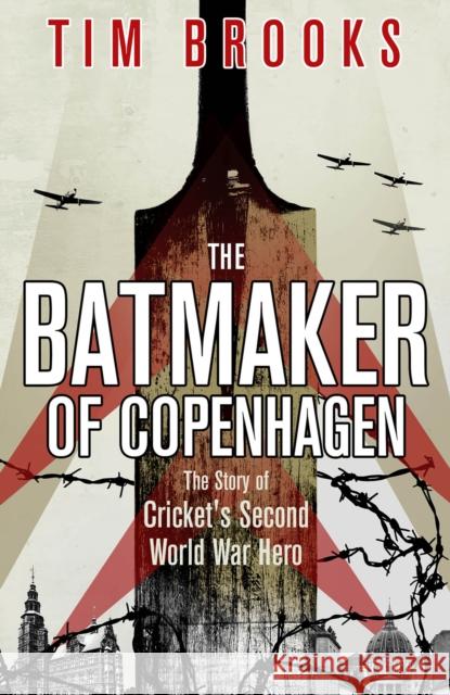 The Batmaker of Copenhagen: The Story of Cricket's Second World War Hero Tim Brooks 9781801506977