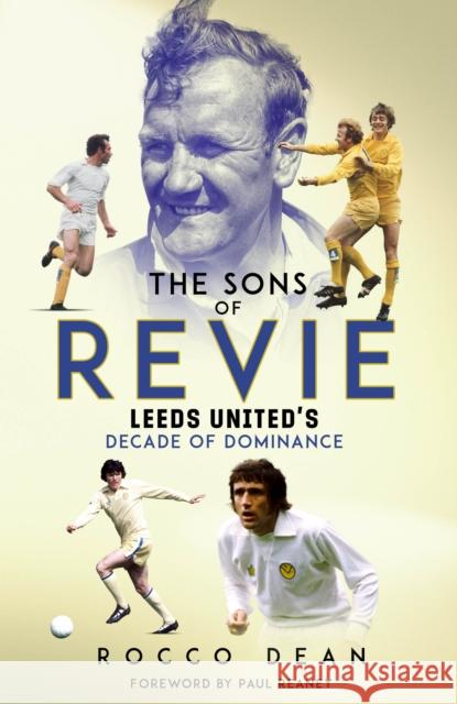 The Sons of Revie: Leeds United's Decade of Dominance Rocco Dean 9781801507004 Pitch Publishing Ltd
