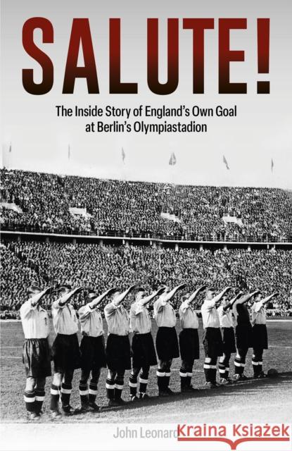 Salute: The Inside Story of England's Own Goal at Berlin's Olympiastadion John Leonard 9781801507103 Pitch Publishing Ltd