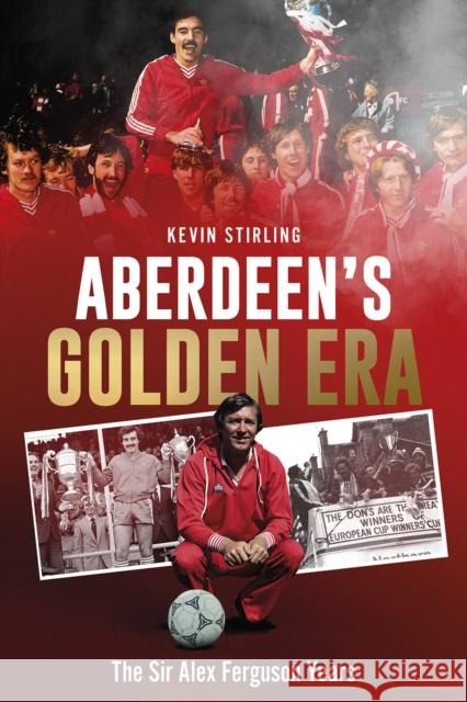 Aberdeen's Golden Era: The Sir Alex Ferguson Years Kevin Stirling 9781801507561