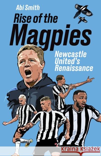 Rise of the Magpies: Newcastle United's Renaissance Abi Smith 9781801507639 Pitch Publishing Ltd