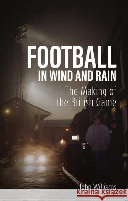 Football in Wind and Rain: The British Game John Williams 9781801507660