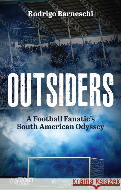 Outsiders: A Football Fanatic’s South American Odyssey Rodrigo Barneschi 9781801509435