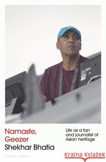 Namaste, Geezer: Life as a Fan and Journalist of Asian Heritage Shekhar Bhatia 9781801509787 Pitch Publishing Ltd