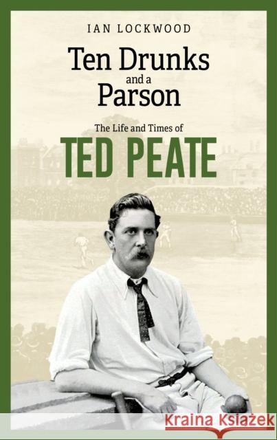 Ten Drunks and a Parson: The Life and Times of Ted Peate Ian Lockwood 9781801509954