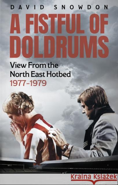 A Fistful of Doldrums: View From the North East Hotbed 1977-79 David Snowdon 9781801509985