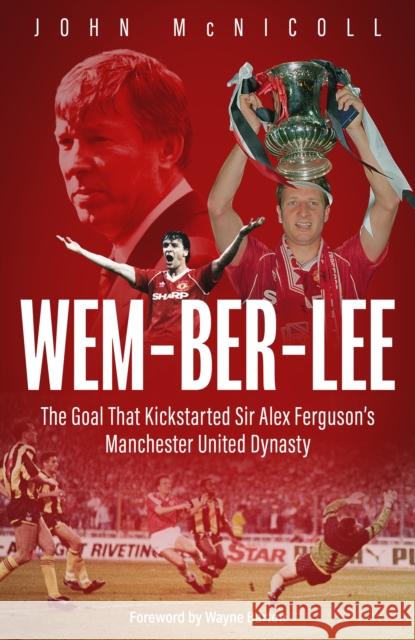 Wem-ber-Lee: The Goal that Kickstarted Sir Alex Ferguson's Manchester United Dynasty John McNicoll 9781801509992