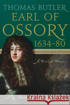 Thomas Butler, Earl of Ossory, 1634-80: A Privileged Witness Daniel D. Jordan 9781801510158 Four Courts Press