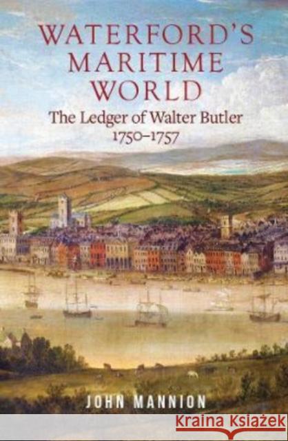 Waterford's Maritime World: The Ledger of Walter Butler, 1750-1757 John Mannion 9781801510165 Four Courts Press