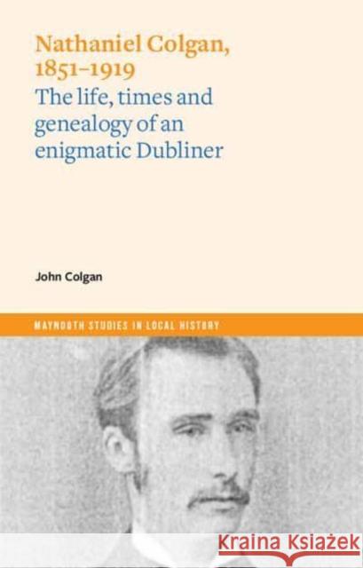 Nathaniel Colgan, 1851-1919: The Life, Times and Genealogy of an Enigmatic Dubliner Colgan, John 9781801510332 Four Courts Press Ltd