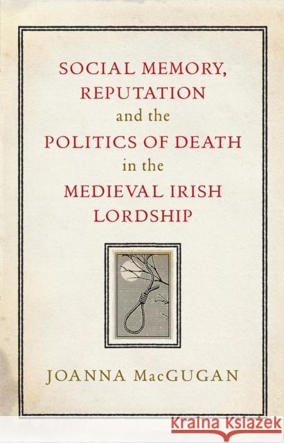 Social memory, reputation and the politics of death in the medieval Irish lordship Joanna MacGugan 9781801510905 Four Courts Press Ltd