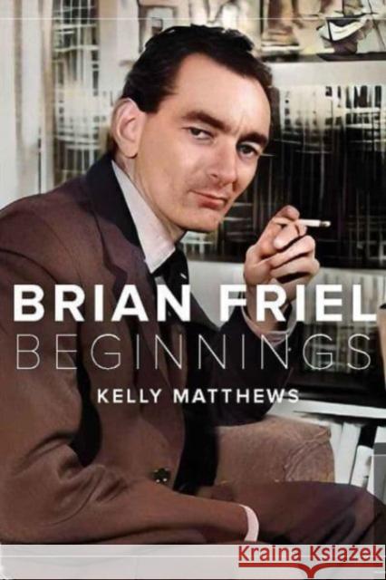 Brian Friel: the beginning Kelly Matthews 9781801511407