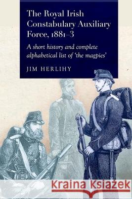 The Royal Irish Constabulary Auxiliary Force 1881-3 Jim Herilhy 9781801511919 Four Courts Press