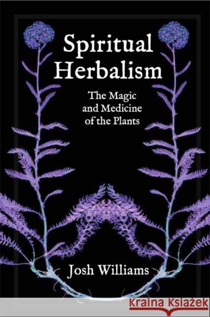 Spiritual Herbalism: The Magic and Medicine of the Plants Williams, Josh 9781801520140 Aeon Books