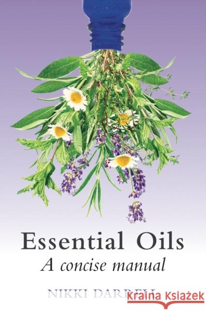 Essential Oils: A Concise Manual of Their Therapeutic Use in Herbal and Aromatic Medicine Darrell, Nikki 9781801520164