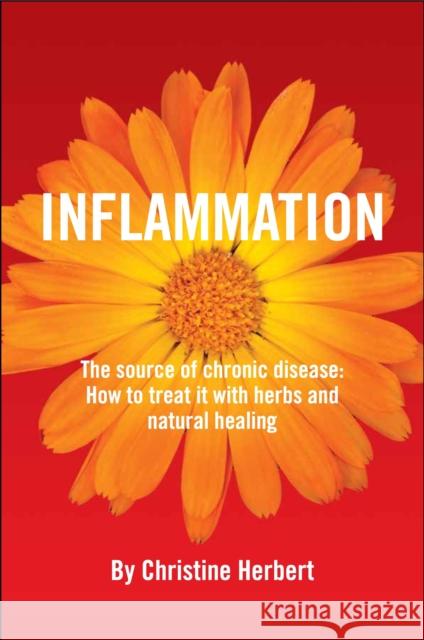 Inflammation, the Source of Chronic Disease: How to Treat It with Herbs and Natural Healing Herbert, Christine 9781801520171