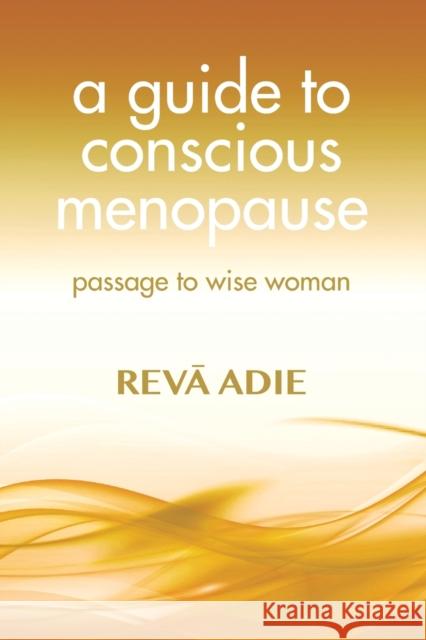 A Guide to Conscious Menopause: Passage to Wise Woman Adie, Reva 9781801520683 Aeon Books Ltd