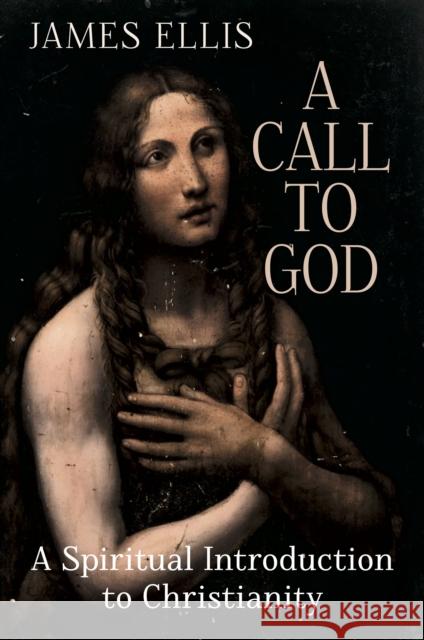 A Call to God: A Spiritual Introduction to Christianity James Ellis 9781801521055