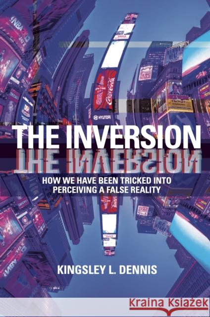 The Inversion: How We Have Been Tricked into Perceiving a False Reality Kingsley Dennis 9781801521079 Aeon Books