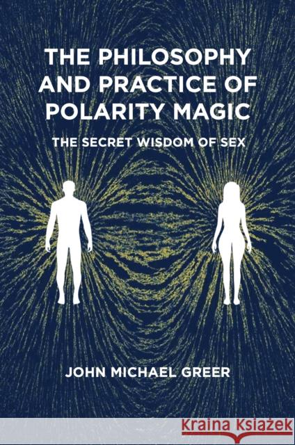 The Philosophy and Practice of Polarity Magic: A Secret Wisdom of Sex John Michael Greer 9781801521482